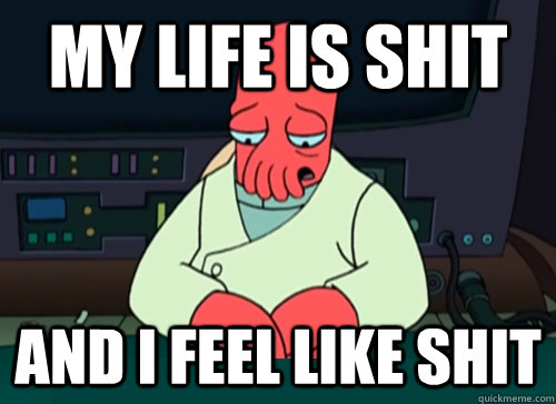 My life is shit and i feel like shit - My life is shit and i feel like shit  sad zoidberg
