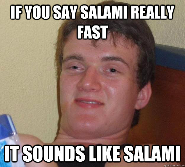 if you say salami really fast it sounds like salami  10 Guy