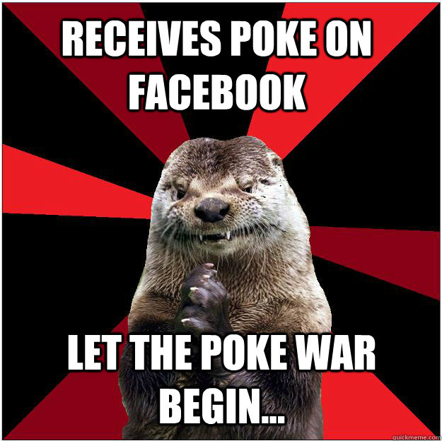 Receives poke on facebook let the poke war begin... - Receives poke on facebook let the poke war begin...  Sinister Otter