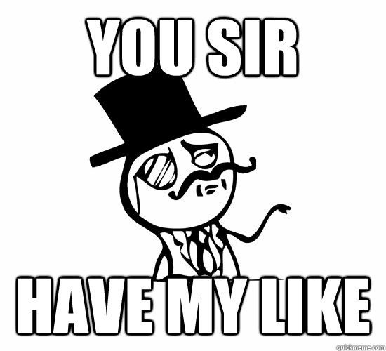 You sir have my like  Feel Like A Sir