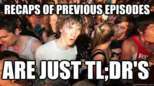 Recaps of previous episodes are just TL;DR's  Sudden Clarity Clarence