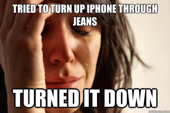 Tried to turn up iPhone through jeans turned it down  First World Problems
