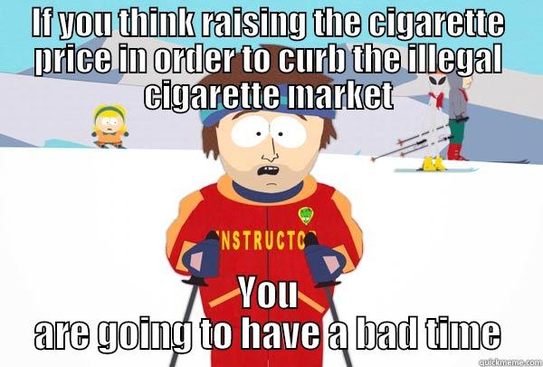 IF YOU THINK RAISING THE CIGARETTE PRICE IN ORDER TO CURB THE ILLEGAL CIGARETTE MARKET YOU ARE GOING TO HAVE A BAD TIME Super Cool Ski Instructor