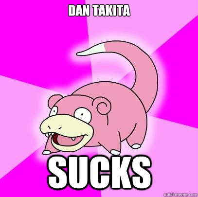 Dan Takita Sucks  Slowpoke
