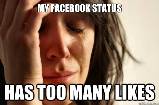 My facebook status has too many likes  First World Problems