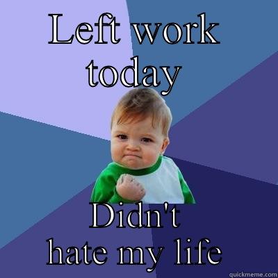 LEFT WORK TODAY DIDN'T HATE MY LIFE Success Kid