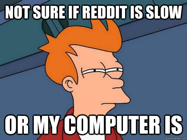 Not sure if Reddit is slow Or my computer is  Futurama Fry