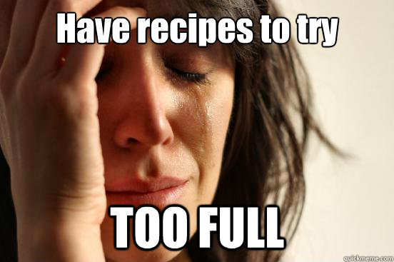 Have recipes to try TOO FULL - Have recipes to try TOO FULL  First World Problems