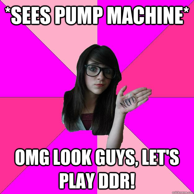 *sees pump machine* omg look guys, let's play ddr! - *sees pump machine* omg look guys, let's play ddr!  Idiot Nerd Girl