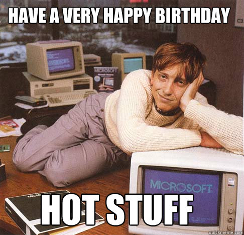 Have a very happy birthday hot stuff  Dreamy Bill Gates