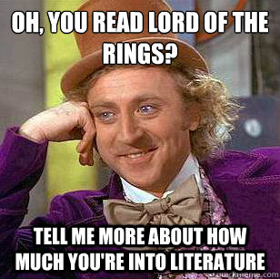 oh, you read lord of the rings? tell me more about how much you're into literature  Condescending Wonka