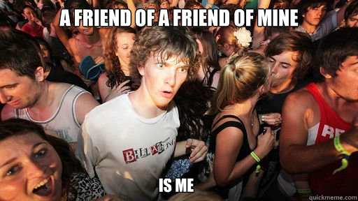 A friend of a friend of mine is me  Sudden Clarity Clarence