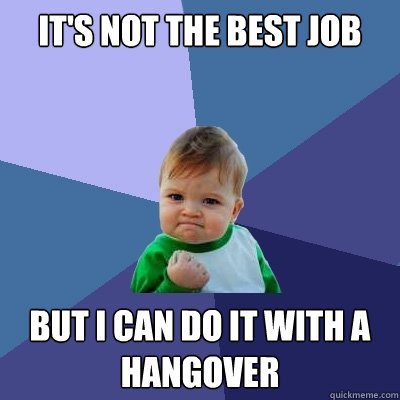 it's not the best job but i can do it with a hangover  Success Kid