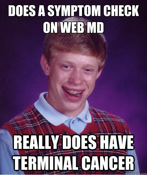 Does a symptom check on web md Really does have terminal cancer  - Does a symptom check on web md Really does have terminal cancer   Bad Luck Brian