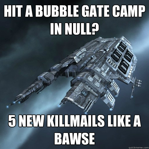 Hit a bubble gate Camp in Null? 5 new killmails like a BAWSE  