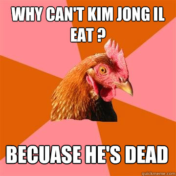 Why can't Kim Jong Il eat ? Becuase He's dead  Anti-Joke Chicken