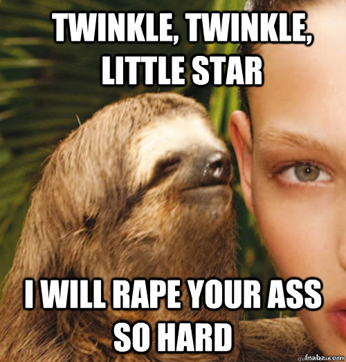 twinkle, twinkle, little star I will rape your ass so hard  rape sloth