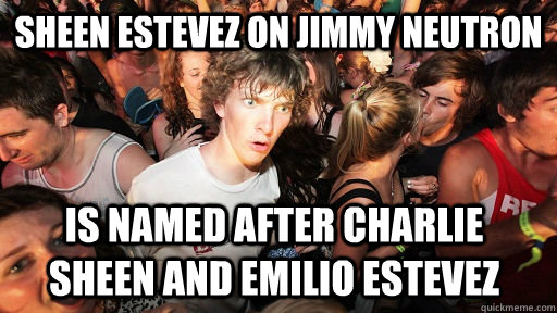 Sheen Estevez on Jimmy Neutron Is named after Charlie sheen and Emilio Estevez - Sheen Estevez on Jimmy Neutron Is named after Charlie sheen and Emilio Estevez  Sudden Clarity Clarence