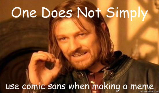 One Does Not Simply use comic sans when making a meme - One Does Not Simply use comic sans when making a meme  Boromir