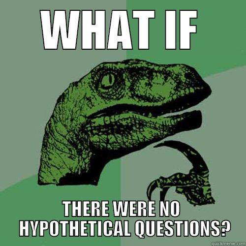 WHAT IF THERE WERE NO   HYPOTHETICAL QUESTIONS? Philosoraptor