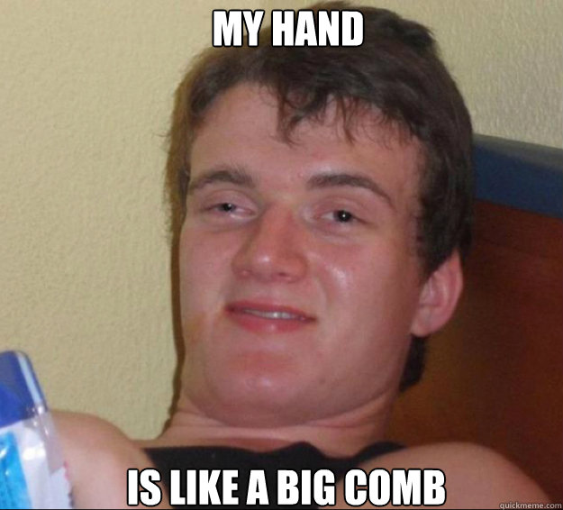 My hand is like a big comb  10guy