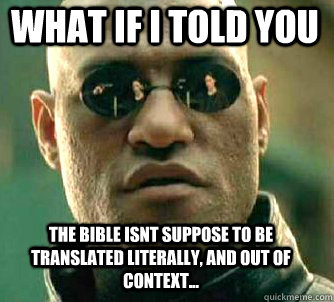 what if i told you the bible isnt suppose to be translated literally, and out of context...  Matrix Morpheus