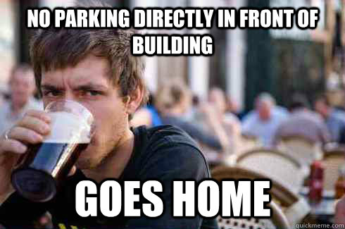No parking directly in front of building Goes home  Lazy College Senior