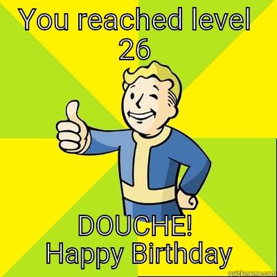 YOU REACHED LEVEL 26 DOUCHE!  HAPPY BIRTHDAY Fallout new vegas