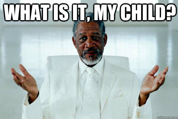  what is it, my child?    Morgan freeman GOD
