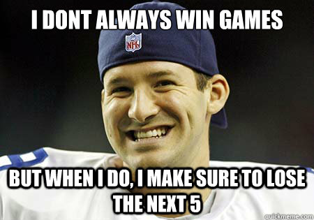 I dont always win games But when i do, I make sure to lose the next 5     Tony Romo