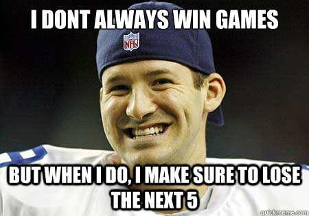 I dont always win games But when i do, I make sure to lose the next 5    - I dont always win games But when i do, I make sure to lose the next 5     Tony Romo