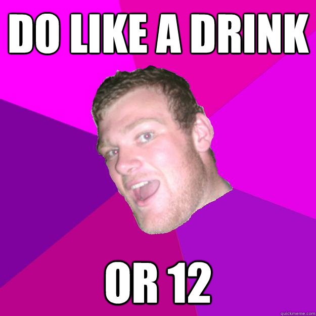 Do like a drink or 12 - Do like a drink or 12  Redneck Rob