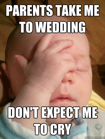 parents take me to wedding don't expect me to cry  Facepalm Baby