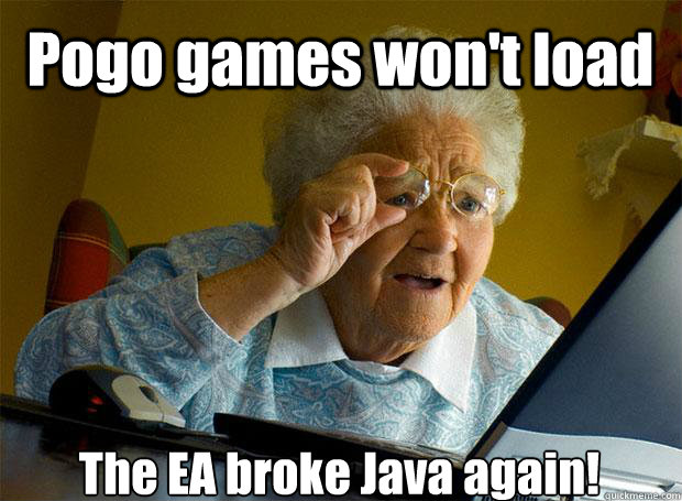 Pogo games won't load The EA broke Java again!   - Pogo games won't load The EA broke Java again!    Grandma finds the Internet