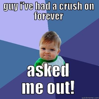 GUY I'VE HAD A CRUSH ON FOREVER ASKED ME OUT! Success Kid