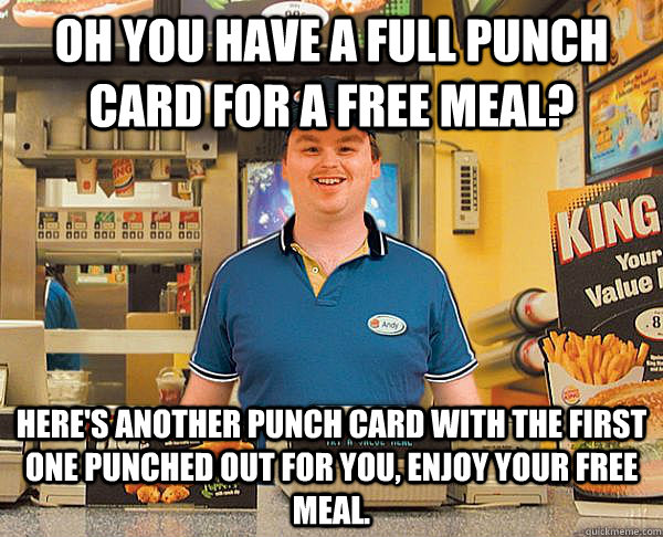 Oh you have a full punch card for a free meal? Here's another punch card with the first one punched out for you, enjoy your free meal.  