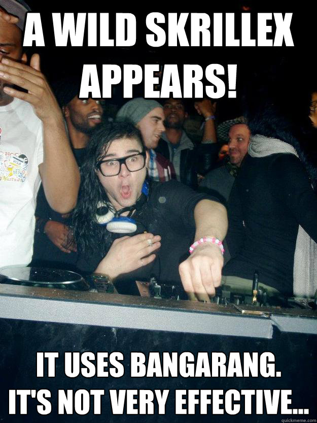 A wild Skrillex appears! It uses bangarang.
It's not very effective... - A wild Skrillex appears! It uses bangarang.
It's not very effective...  Fabulous Skrillex