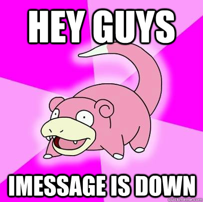 Hey guys iMessage is down  Slowpoke