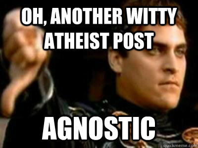 oh, another witty atheist post Agnostic  Downvoting Roman