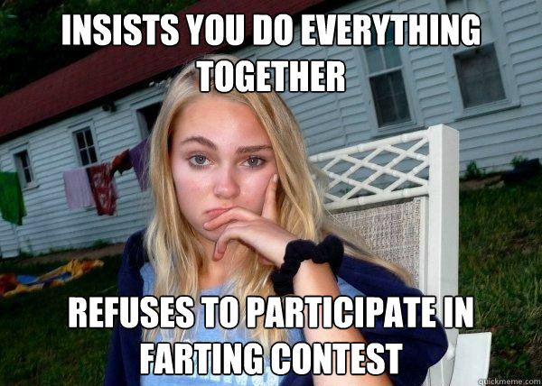 insists you do everything together refuses to participate in farting contest - insists you do everything together refuses to participate in farting contest  Long Term Girlfriend