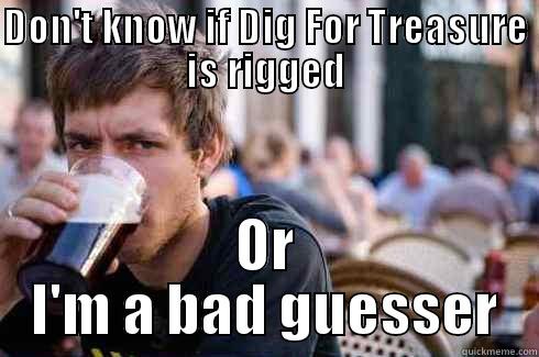 DON'T KNOW IF DIG FOR TREASURE IS RIGGED OR I'M A BAD GUESSER Lazy College Senior