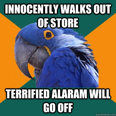Innocently walks out of store Terrified alaram will go off   Paranoid Parrot