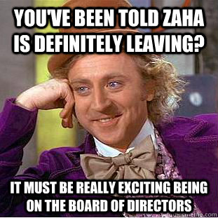 You've been told Zaha is definitely leaving? It must be really exciting being on the board of directors  Condescending Wonka