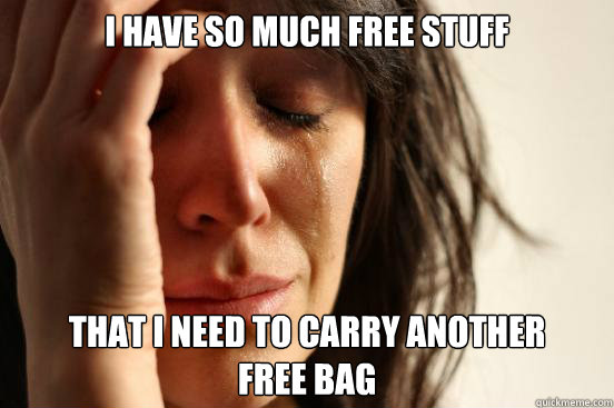 I have so much free stuff that I need to carry another 
free bag  First World Problems