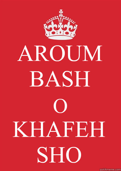 AROUM
BASH O KHAFEH SHO - AROUM
BASH O KHAFEH SHO  Keep calm or gtfo