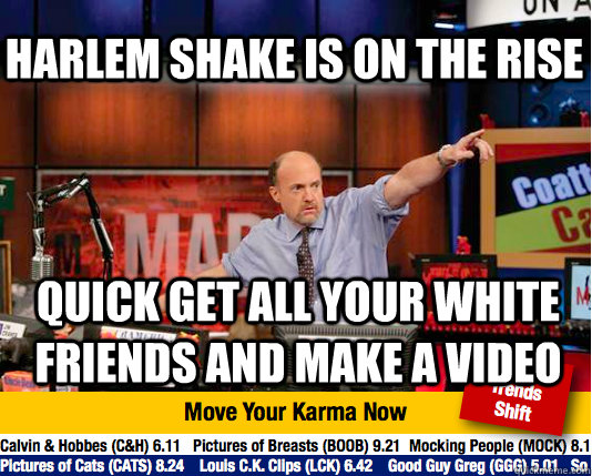 Harlem shake is on the rise quick get all your white friends and make a video - Harlem shake is on the rise quick get all your white friends and make a video  Mad Karma with Jim Cramer