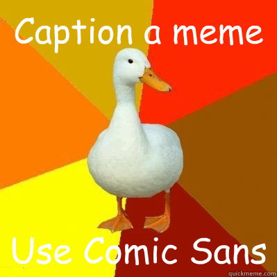 Caption a meme Use Comic Sans  - Caption a meme Use Comic Sans   Tech Impaired Duck