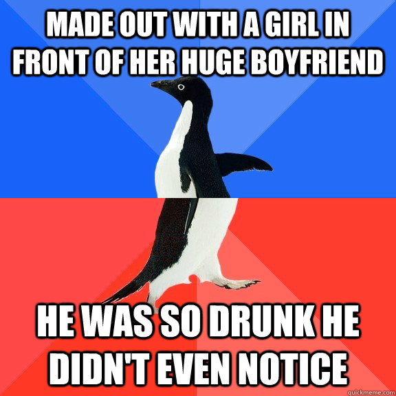 Made out with a girl in front of her huge boyfriend He was so drunk he didn't even notice   Socially Awkward Awesome Penguin