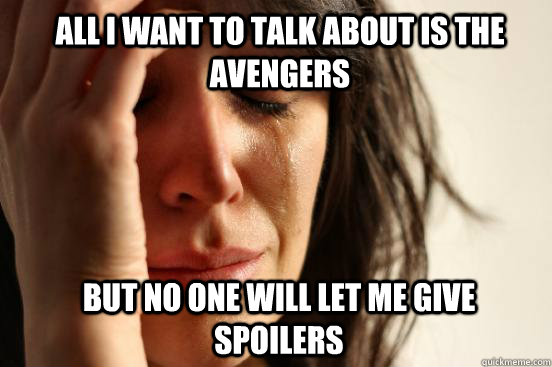 all I want to talk about is the Avengers But no one will let me give spoilers  1st World Problems