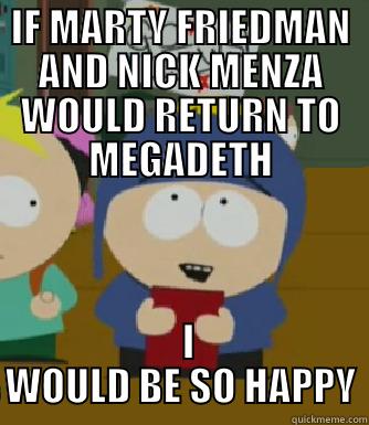 IF MARTY FRIEDMAN AND NICK MENZA WOULD RETURN TO MEGADETH   I WOULD BE SO HAPPY Craig - I would be so happy